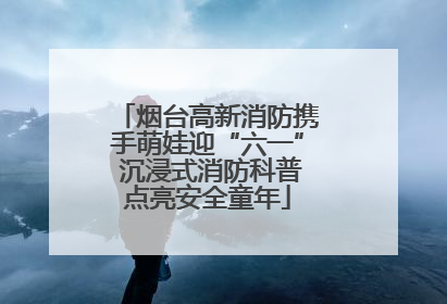 烟台高新消防携手萌娃迎“六一” 沉浸式消防科普点亮安全童年