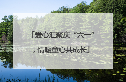 爱心汇聚庆“六一”，情暖童心共成长