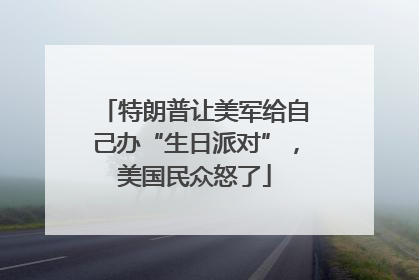 特朗普让美军给自己办“生日派对”，美国民众怒了