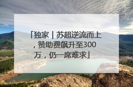 独家｜苏超逆流而上，赞助费飙升至300万，仍一席难求