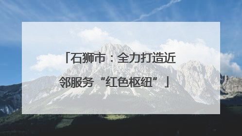 石狮市：全力打造近邻服务“红色枢纽”