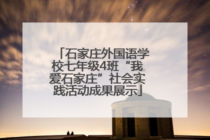 石家庄外国语学校七年级4班“我爱石家庄”社会实践活动成果展示
