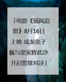 电影《捕风追影》8月16日上映 成龙张子枫与梁家辉此沙开启警匪对决