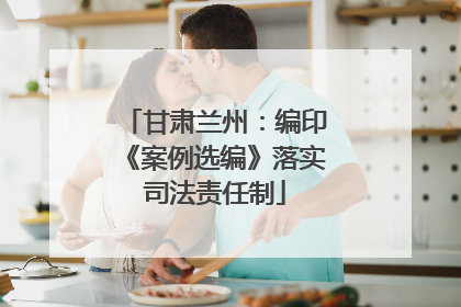 甘肃兰州：编印《案例选编》落实司法责任制