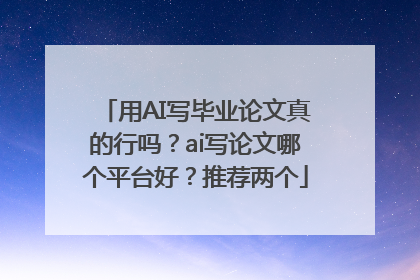用AI写毕业论文真的行吗？ai写论文哪个平台好？推荐两个