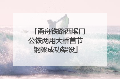 甬舟铁路西堠门公铁两用大桥首节钢梁成功架设