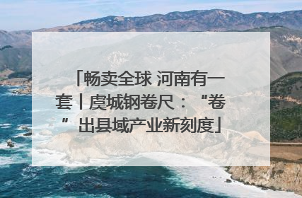 畅卖全球 河南有一套丨虞城钢卷尺：“卷”出县域产业新刻度