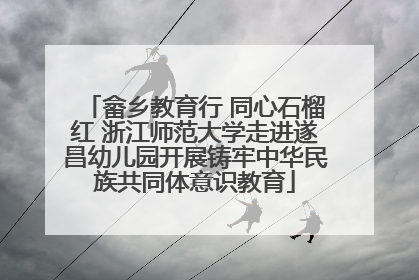 畲乡教育行 同心石榴红 浙江师范大学走进遂昌幼儿园开展铸牢中华民族共同体意识教育