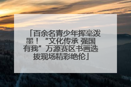 百余名青少年挥毫泼墨！“文化传承 强国有我”万源赛区书画选拔现场精彩绝伦