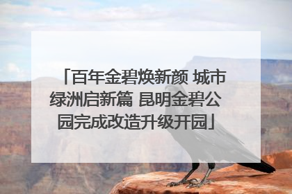 百年金碧焕新颜 城市绿洲启新篇 昆明金碧公园完成改造升级开园