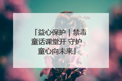 益心保护｜禁毒童话课堂开 守护童心向未来