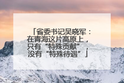 省委书记吴晓军：在青海这片高原上，只有“特殊贡献”，没有“特殊待遇”