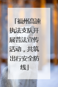 福州高速执法支队开展普法宣传活动，共筑出行安全防线