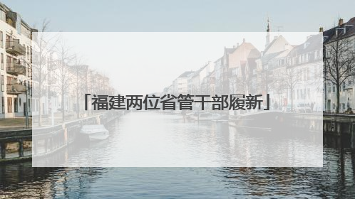 福建两位省管干部履新
