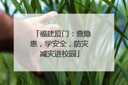 福建厦门：查隐患，学安全，防灾减灾进校园