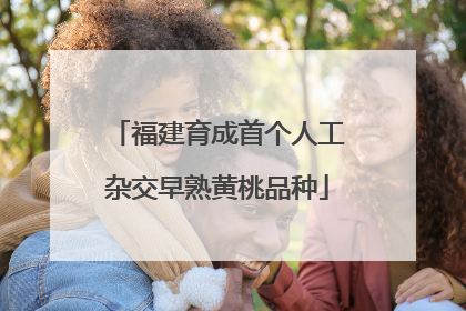 福建育成首个人工杂交早熟黄桃品种
