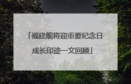 福建舰将迎重要纪念日 成长印迹一文回顾