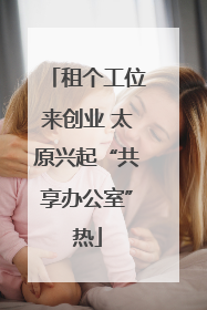 租个工位来创业 太原兴起“共享办公室”热