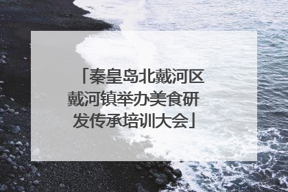秦皇岛北戴河区戴河镇举办美食研发传承培训大会