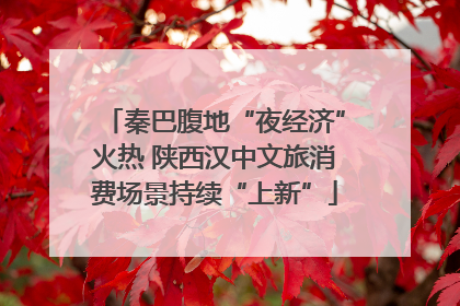 秦巴腹地“夜经济”火热 陕西汉中文旅消费场景持续“上新”