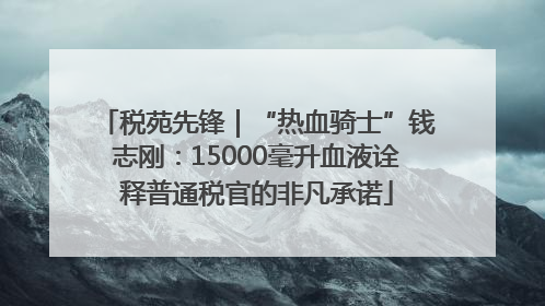 税苑先锋｜“热血骑士”钱志刚：15000毫升血液诠释普通税官的非凡承诺