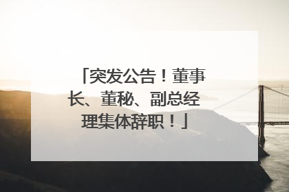 突发公告！董事长、董秘、副总经理集体辞职！