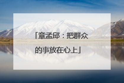 章孟邱：把群众的事放在心上