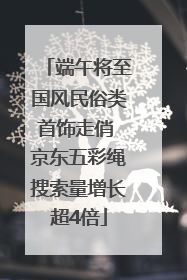 端午将至国风民俗类首饰走俏 京东五彩绳搜索量增长超4倍