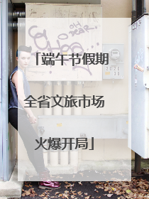 端午节假期全省文旅市场火爆开局