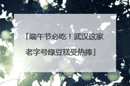 端午节必吃！武汉这家老字号绿豆糕受热捧