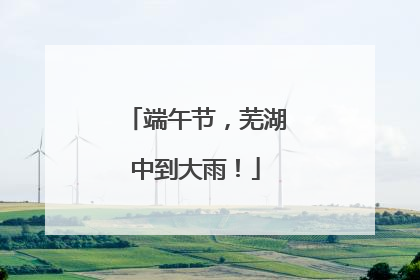 端午节，芜湖中到大雨！