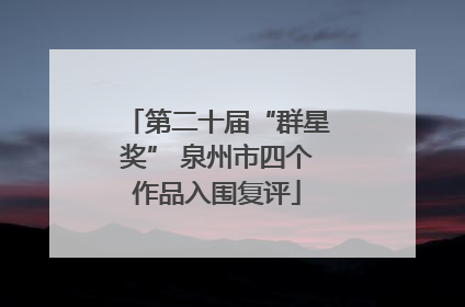 第二十届“群星奖” 泉州市四个作品入围复评