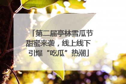 第二届亭林雪瓜节甜蜜来袭，线上线下引爆“吃瓜”热潮