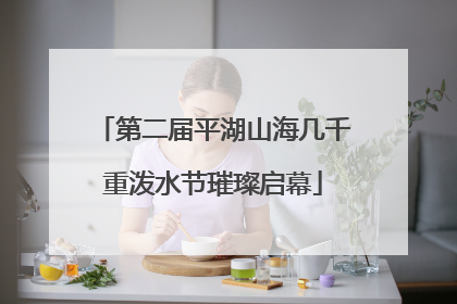 第二届平湖山海几千重泼水节璀璨启幕