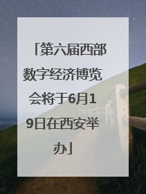 第六届西部数字经济博览会将于6月19日在西安举办