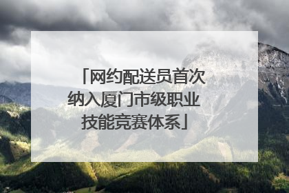 网约配送员首次纳入厦门市级职业技能竞赛体系