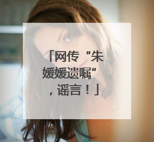 网传“朱媛媛遗嘱”，谣言！