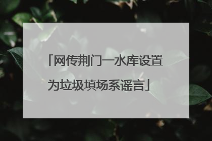 网传荆门一水库设置为垃圾填场系谣言