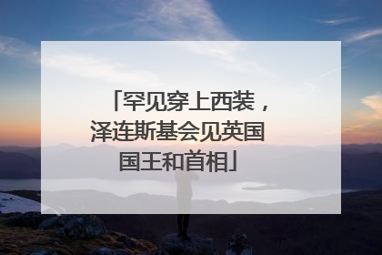 罕见穿上西装，泽连斯基会见英国国王和首相