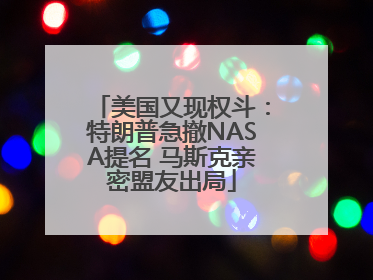 美国又现权斗：特朗普急撤NASA提名 马斯克亲密盟友出局