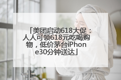 美团启动618大促：人人可领618元吃喝购物，低价茅台iPhone30分钟送达