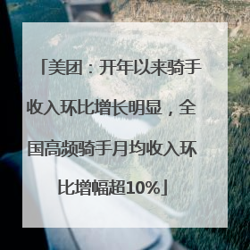 美团：开年以来骑手收入环比增长明显，全国高频骑手月均收入环比增幅超10%