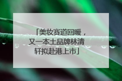 美妆赛道回暖，又一本土品牌林清轩拟赴港上市