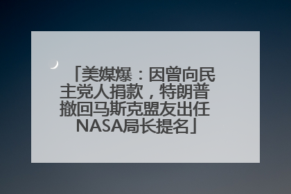 美媒爆：因曾向民主党人捐款，特朗普撤回马斯克盟友出任NASA局长提名