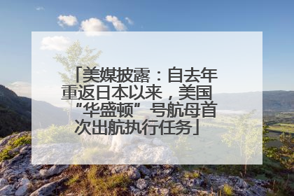 美媒披露：自去年重返日本以来，美国“华盛顿”号航母首次出航执行任务