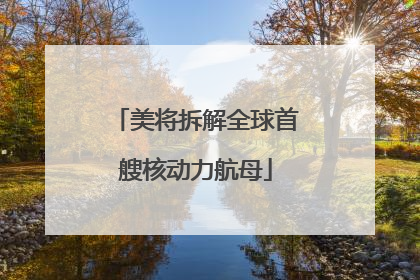 美将拆解全球首艘核动力航母