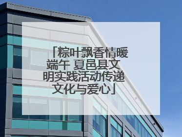 粽叶飘香情暖端午 夏邑县文明实践活动传递文化与爱心