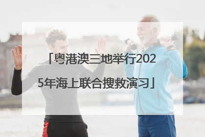 粤港澳三地举行2025年海上联合搜救演习