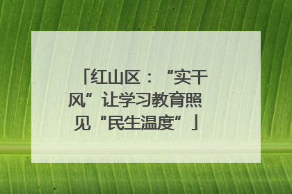 红山区：“实干风”让学习教育照见“民生温度”