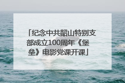 纪念中共韶山特别支部成立100周年《堡垒》电影党课开课